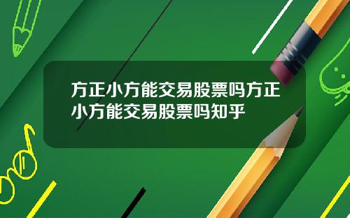 方正小方能交易股票吗方正小方能交易股票吗知乎