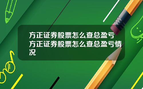 方正证券股票怎么查总盈亏方正证券股票怎么查总盈亏情况