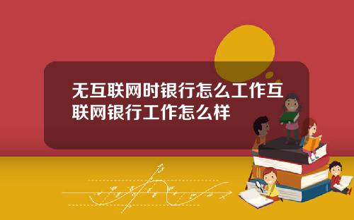 无互联网时银行怎么工作互联网银行工作怎么样
