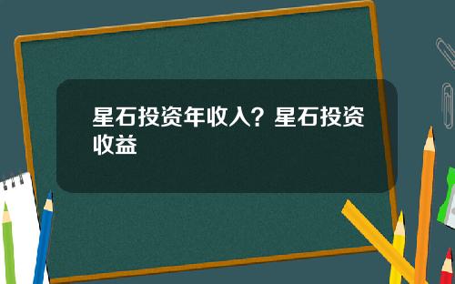 星石投资年收入？星石投资收益