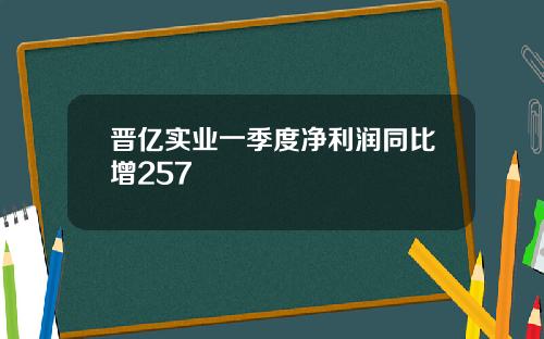 晋亿实业一季度净利润同比增257