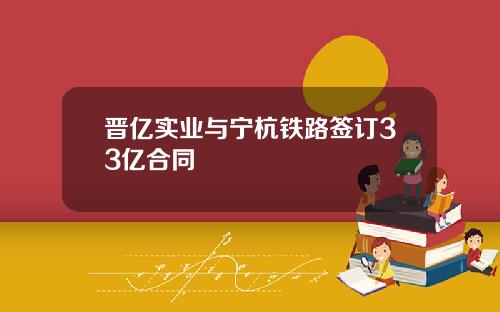 晋亿实业与宁杭铁路签订33亿合同