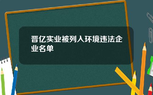 晋亿实业被列入环境违法企业名单