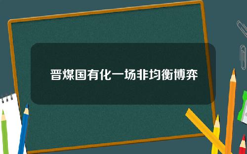 晋煤国有化一场非均衡博弈