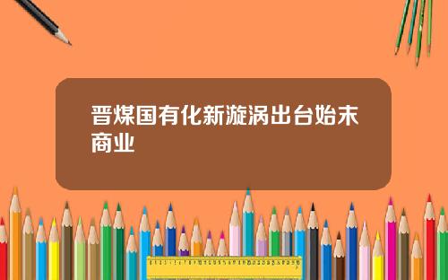 晋煤国有化新漩涡出台始末商业