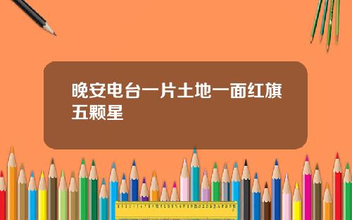 晚安电台一片土地一面红旗五颗星