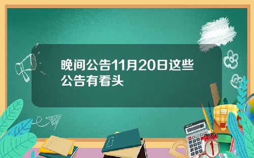 晚间公告11月20日这些公告有看头