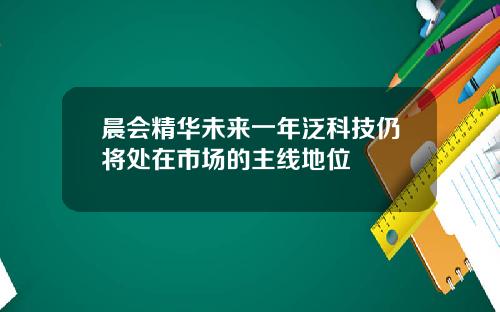 晨会精华未来一年泛科技仍将处在市场的主线地位