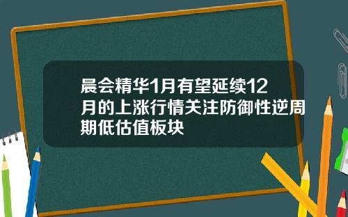 晨会精华1月有望延续12月的上涨行情关注防御性逆周期低估值板块
