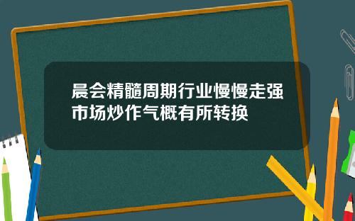 晨会精髓周期行业慢慢走强市场炒作气概有所转换