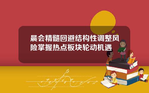 晨会精髓回避结构性调整风险掌握热点板块轮动机遇