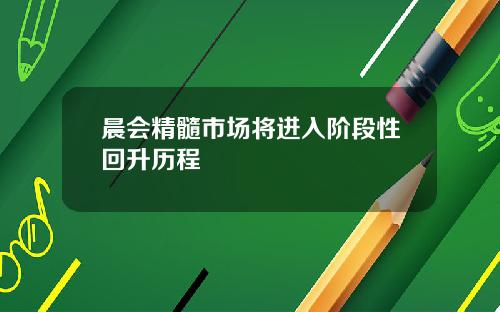 晨会精髓市场将进入阶段性回升历程