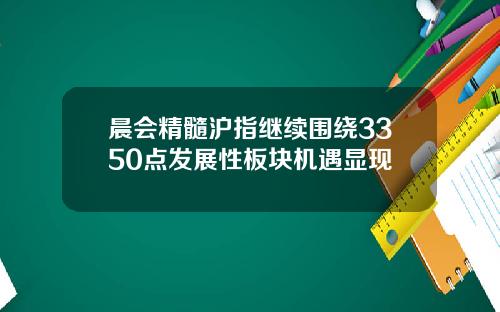 晨会精髓沪指继续围绕3350点发展性板块机遇显现