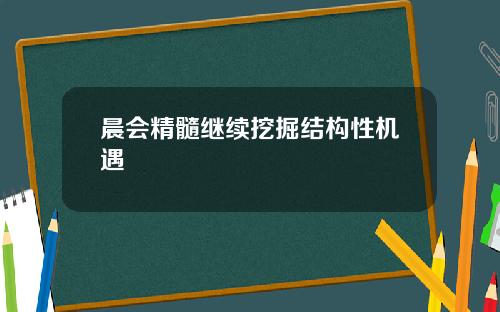 晨会精髓继续挖掘结构性机遇