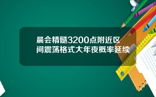 晨会精髓3200点附近区间震荡格式大年夜概率延续