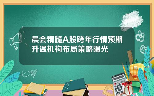 晨会精髓A股跨年行情预期升温机构布局策略曝光