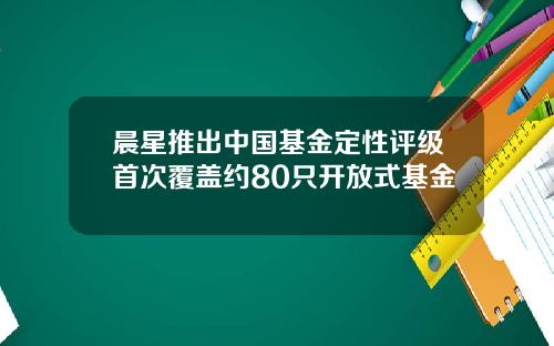 晨星推出中国基金定性评级首次覆盖约80只开放式基金