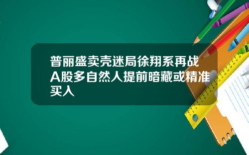 普丽盛卖壳迷局徐翔系再战A股多自然人提前暗藏或精准买入