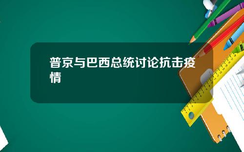 普京与巴西总统讨论抗击疫情
