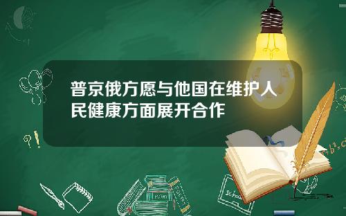 普京俄方愿与他国在维护人民健康方面展开合作
