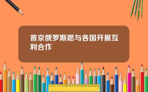 普京俄罗斯愿与各国开展互利合作