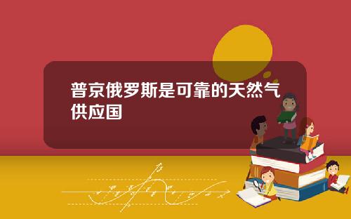 普京俄罗斯是可靠的天然气供应国