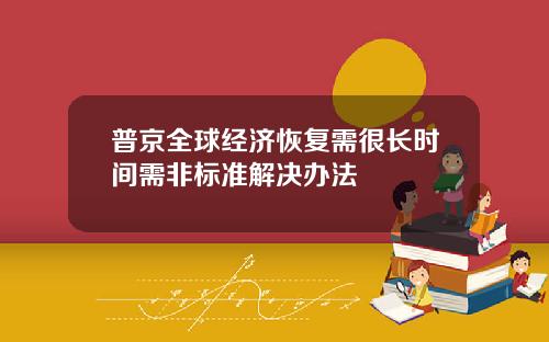 普京全球经济恢复需很长时间需非标准解决办法