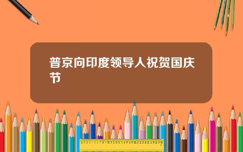 普京向印度领导人祝贺国庆节