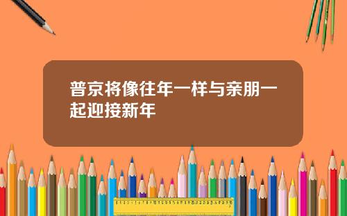 普京将像往年一样与亲朋一起迎接新年