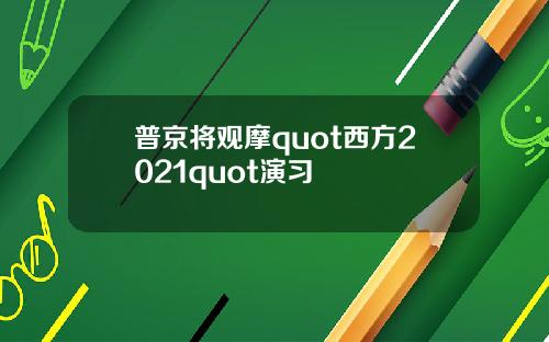 普京将观摩quot西方2021quot演习