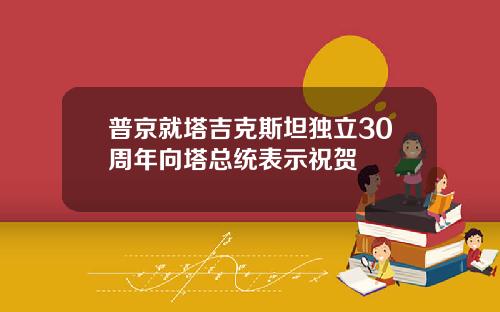 普京就塔吉克斯坦独立30周年向塔总统表示祝贺
