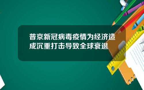 普京新冠病毒疫情为经济造成沉重打击导致全球衰退