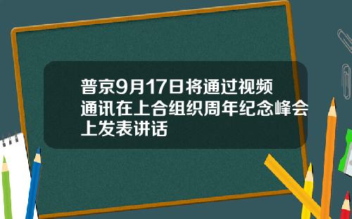 普京9月17日将通过视频通讯在上合组织周年纪念峰会上发表讲话