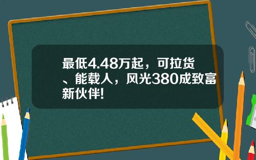 最低4.48万起，可拉货、能载人，风光380成致富新伙伴!