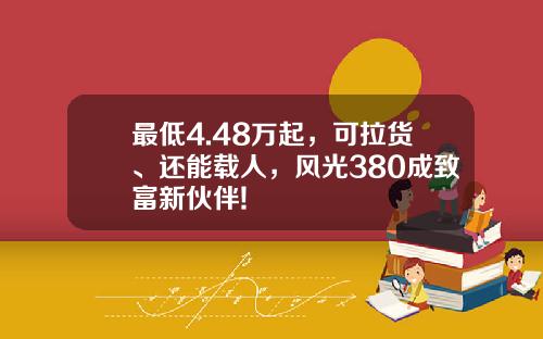 最低4.48万起，可拉货、还能载人，风光380成致富新伙伴!
