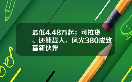 最低4.48万起；可拉货、还能载人，风光380成致富新伙伴