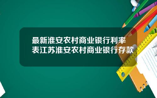 最新淮安农村商业银行利率表江苏淮安农村商业银行存款