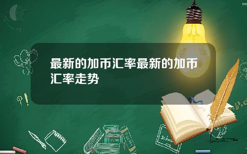 最新的加币汇率最新的加币汇率走势