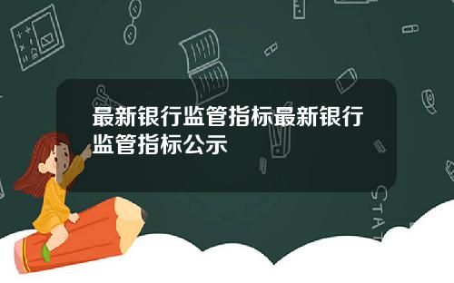 最新银行监管指标最新银行监管指标公示