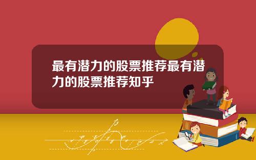 最有潜力的股票推荐最有潜力的股票推荐知乎