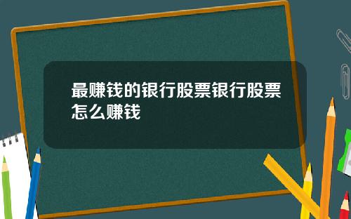 最赚钱的银行股票银行股票怎么赚钱