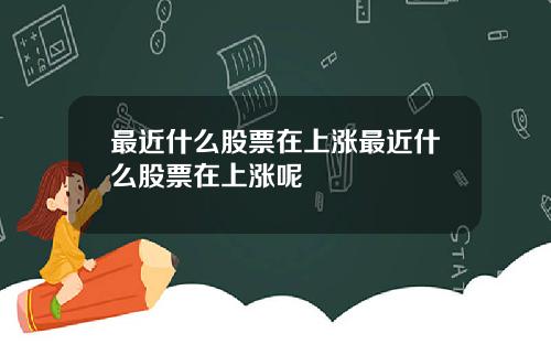 最近什么股票在上涨最近什么股票在上涨呢