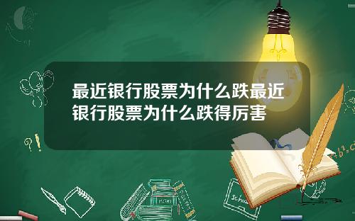 最近银行股票为什么跌最近银行股票为什么跌得厉害
