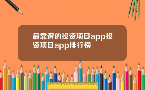最靠谱的投资项目app投资项目app排行榜