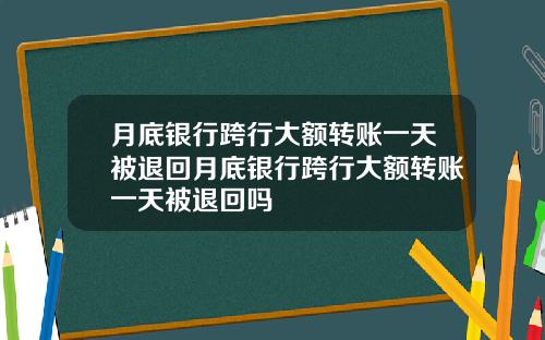 月底银行跨行大额转账一天被退回月底银行跨行大额转账一天被退回吗