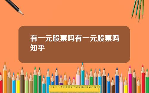 有一元股票吗有一元股票吗知乎