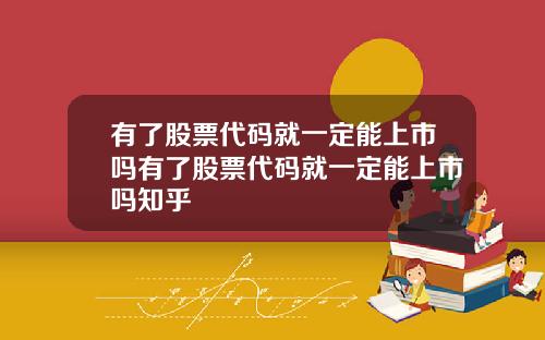 有了股票代码就一定能上市吗有了股票代码就一定能上市吗知乎