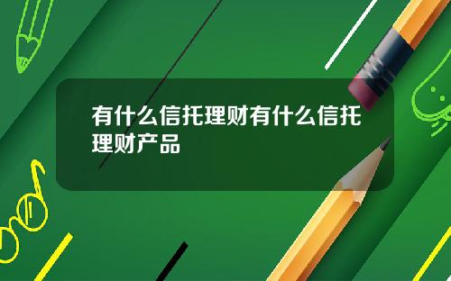 有什么信托理财有什么信托理财产品