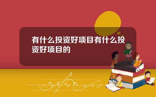 有什么投资好项目有什么投资好项目的