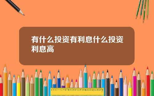 有什么投资有利息什么投资利息高